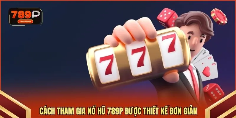 Cách tham gia nổ hũ 789P được thiết kế đơn giản