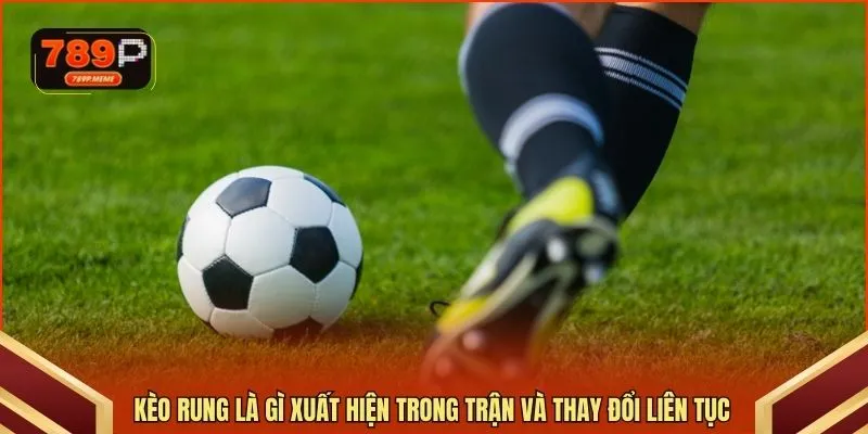 Kèo rung là gì xuất hiện trong trận và thay đổi liên tục