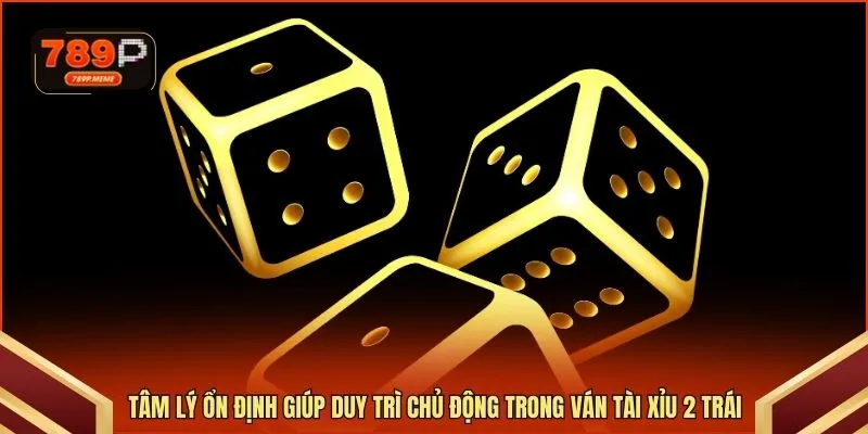 Tâm lý ổn định giúp duy trì chủ động trong ván tài xỉu 2 trái
